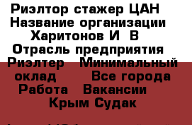 Риэлтор-стажер(ЦАН) › Название организации ­ Харитонов И. В. › Отрасль предприятия ­ Риэлтер › Минимальный оклад ­ 1 - Все города Работа » Вакансии   . Крым,Судак